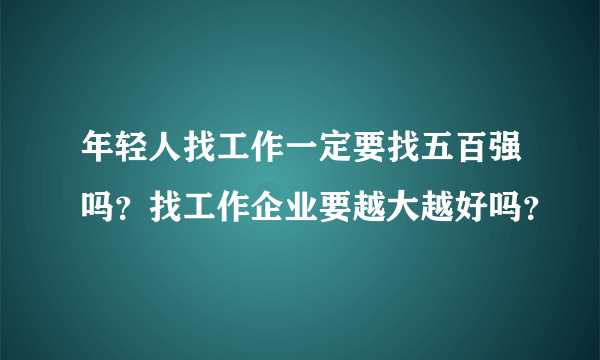 年轻人找工作一定要找五百强吗？找工作企业要越大越好吗？