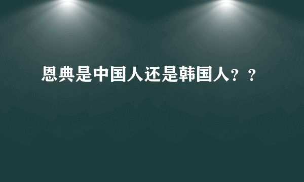 恩典是中国人还是韩国人？？