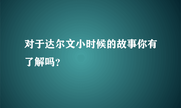 对于达尔文小时候的故事你有了解吗？