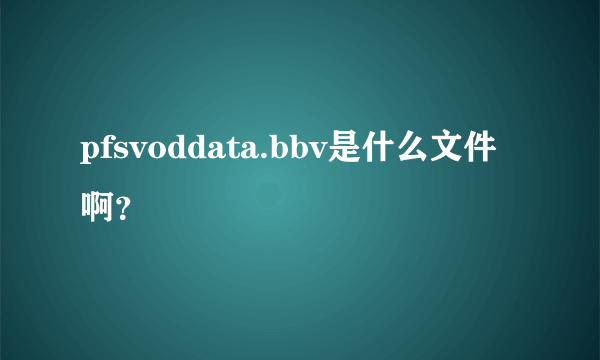 pfsvoddata.bbv是什么文件啊？