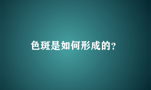 色斑是如何形成的？