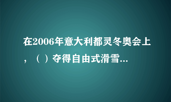 在2006年意大利都灵冬奥会上，（）夺得自由式滑雪男子空中技巧冠军。为中国队实现男子项目金牌和雪上项目金牌两个“零的突破”。