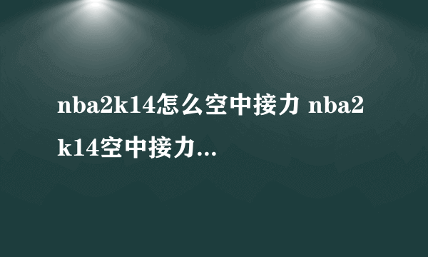 nba2k14怎么空中接力 nba2k14空中接力技巧_飞外网