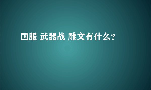 国服 武器战 雕文有什么？