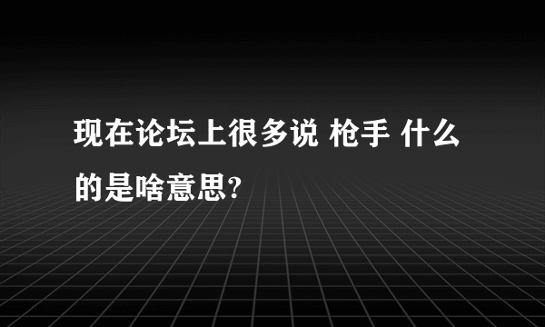 现在论坛上很多说 枪手 什么的是啥意思?