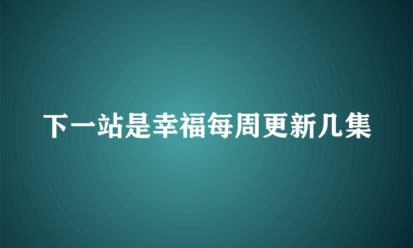 下一站是幸福每周更新几集