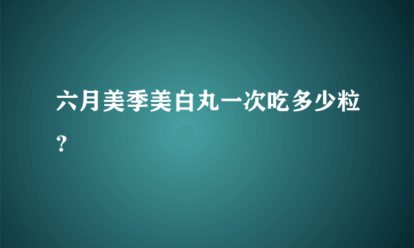 六月美季美白丸一次吃多少粒？