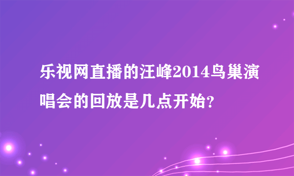 乐视网直播的汪峰2014鸟巢演唱会的回放是几点开始？