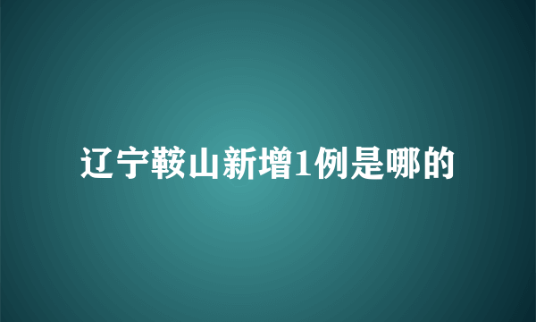 辽宁鞍山新增1例是哪的