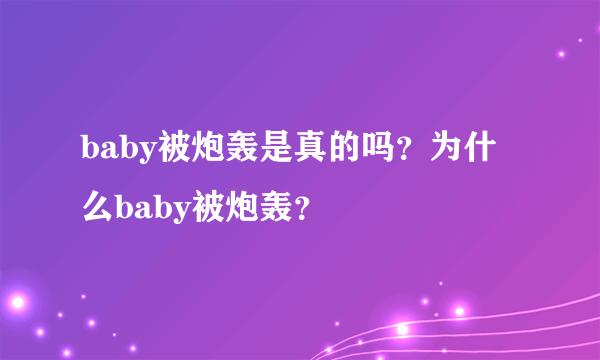 baby被炮轰是真的吗？为什么baby被炮轰？