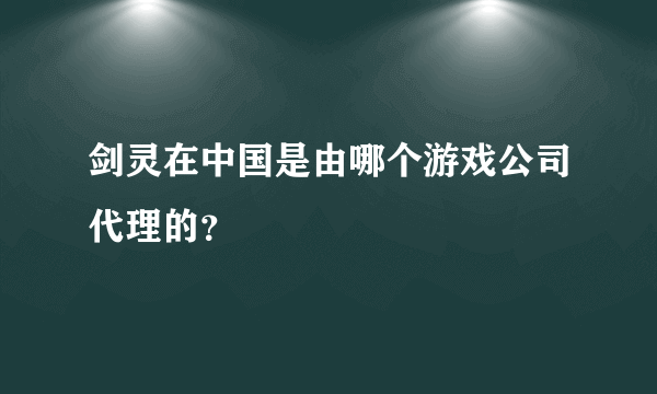 剑灵在中国是由哪个游戏公司代理的？