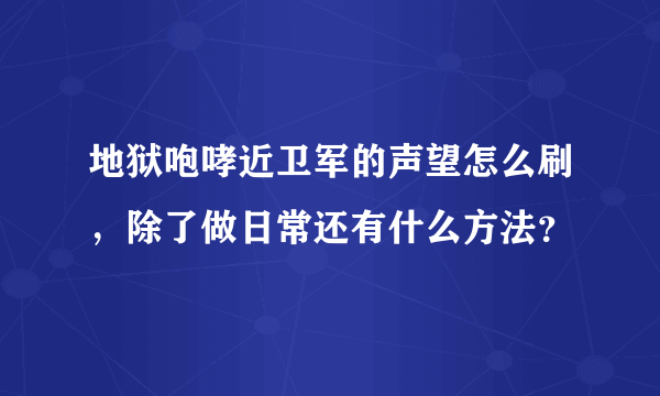 地狱咆哮近卫军的声望怎么刷，除了做日常还有什么方法？