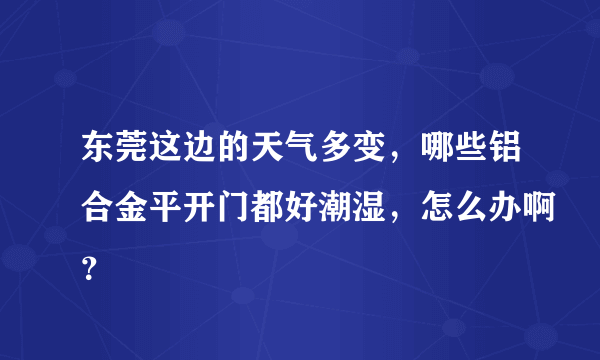 东莞这边的天气多变，哪些铝合金平开门都好潮湿，怎么办啊？