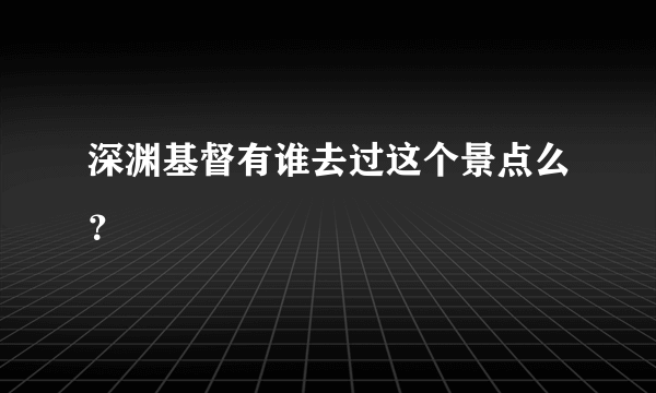 深渊基督有谁去过这个景点么？