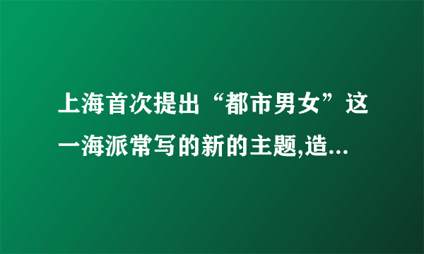 上海首次提出“都市男女”这一海派常写的新的主题,造成一种“新式的肉欲”小说。

                                                    A. 正确
                                                    B. 错误