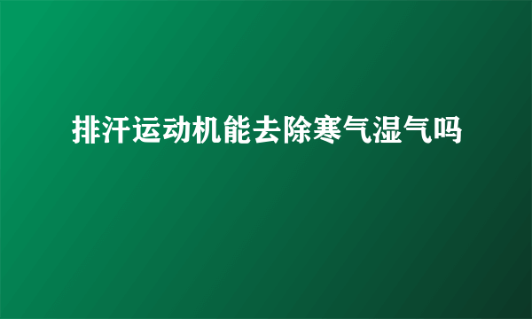 排汗运动机能去除寒气湿气吗