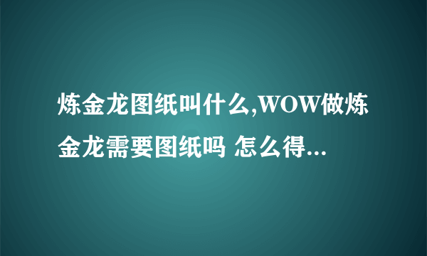 炼金龙图纸叫什么,WOW做炼金龙需要图纸吗 怎么得到？ 20分