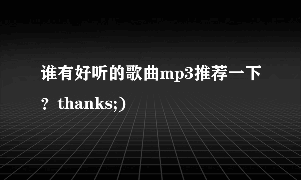 谁有好听的歌曲mp3推荐一下？thanks;)