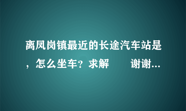 离凤岗镇最近的长途汽车站是，怎么坐车？求解　　谢谢【我的位置是新高商场】