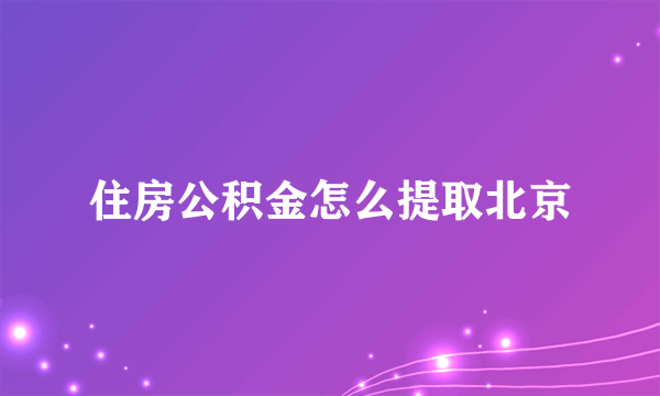 住房公积金怎么提取北京