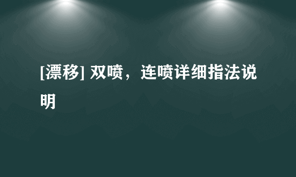 [漂移] 双喷，连喷详细指法说明