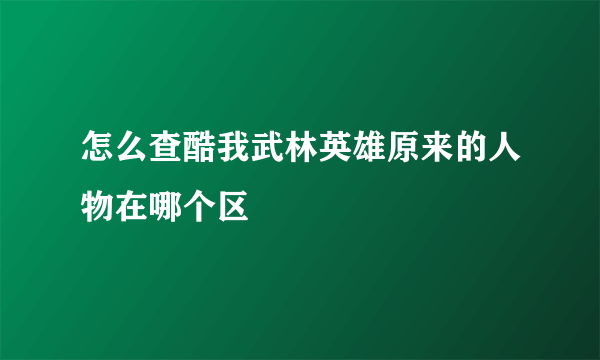 怎么查酷我武林英雄原来的人物在哪个区