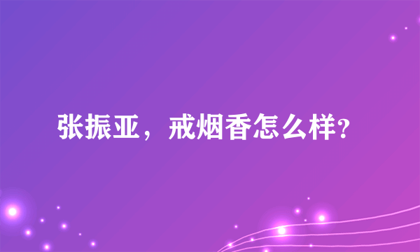 张振亚，戒烟香怎么样？