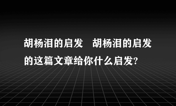 胡杨泪的启发   胡杨泪的启发的这篇文章给你什么启发?