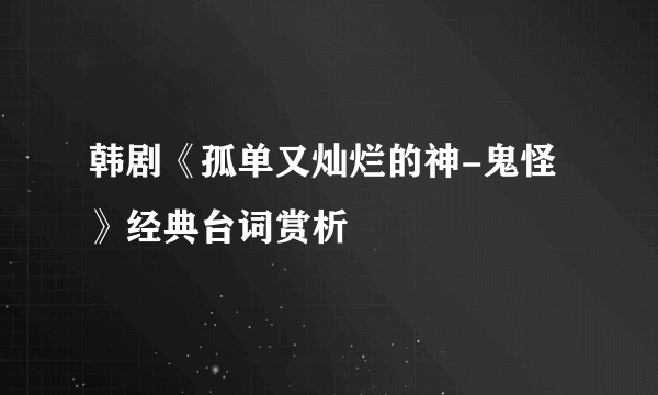 韩剧《孤单又灿烂的神-鬼怪》经典台词赏析