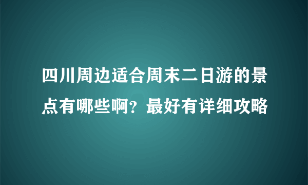 四川周边适合周末二日游的景点有哪些啊？最好有详细攻略