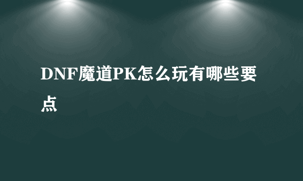 DNF魔道PK怎么玩有哪些要点