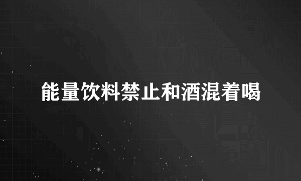 能量饮料禁止和酒混着喝