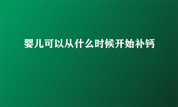 婴儿可以从什么时候开始补钙