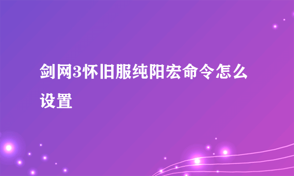 剑网3怀旧服纯阳宏命令怎么设置