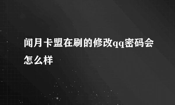 闻月卡盟在刷的修改qq密码会怎么样