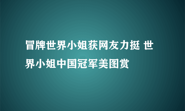 冒牌世界小姐获网友力挺 世界小姐中国冠军美图赏