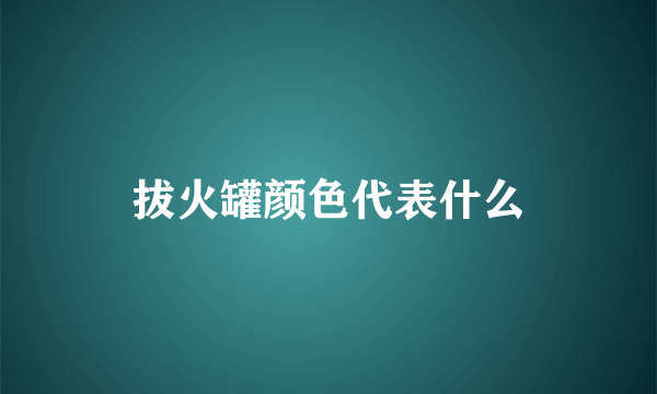 拔火罐颜色代表什么