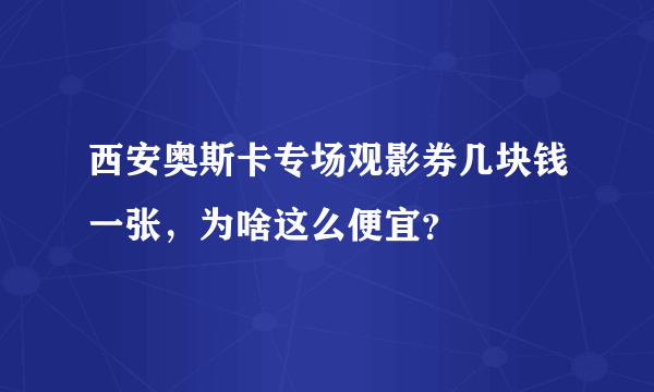 西安奥斯卡专场观影券几块钱一张，为啥这么便宜？