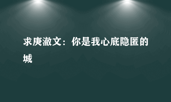 求庚澈文：你是我心底隐匿的城