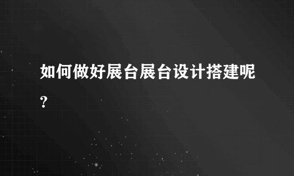 如何做好展台展台设计搭建呢？