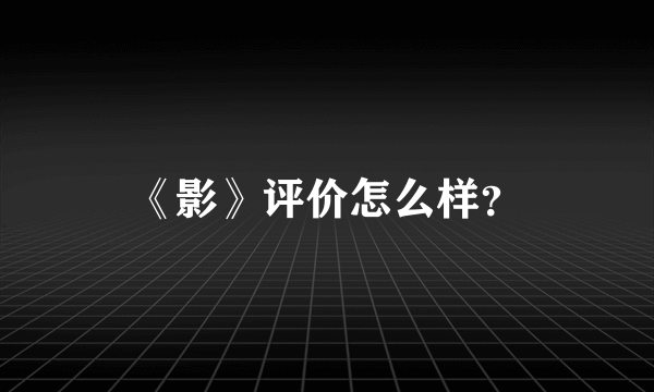 《影》评价怎么样？