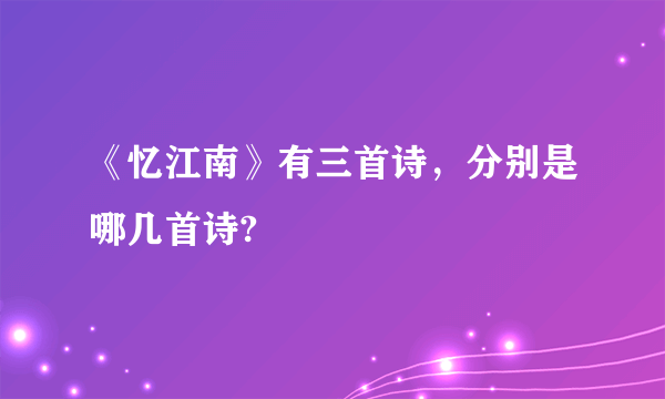 《忆江南》有三首诗，分别是哪几首诗?