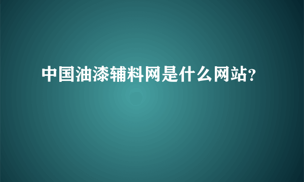 中国油漆辅料网是什么网站？