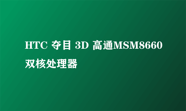 HTC 夺目 3D 高通MSM8660双核处理器