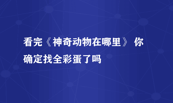 看完《神奇动物在哪里》 你确定找全彩蛋了吗