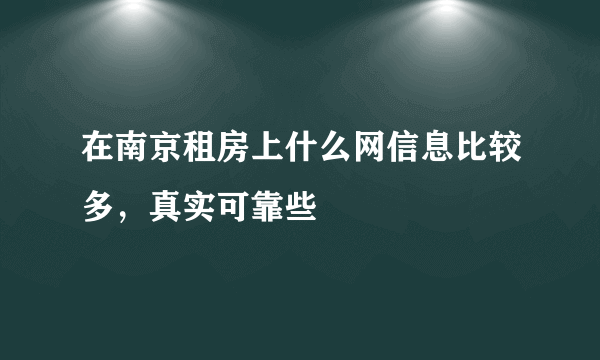 在南京租房上什么网信息比较多，真实可靠些