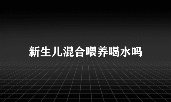 新生儿混合喂养喝水吗