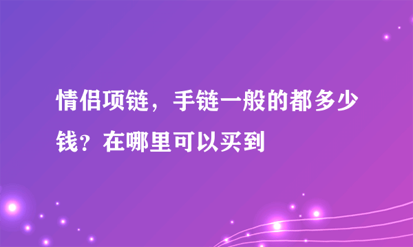 情侣项链，手链一般的都多少钱？在哪里可以买到