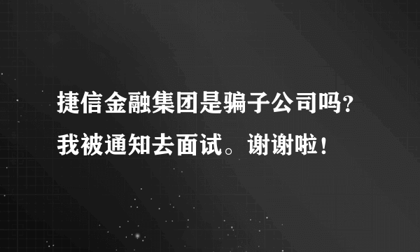 捷信金融集团是骗子公司吗？我被通知去面试。谢谢啦！