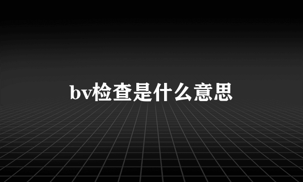 bv检查是什么意思